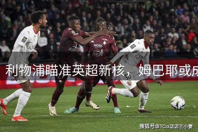 利物浦瞄准英超新核，姆巴耶或成萨拉赫接班人