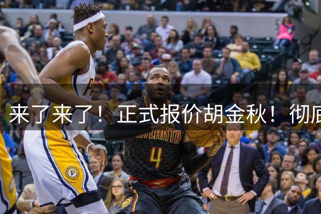 来了来了！正式报价胡金秋！彻底点燃CBA交易市场