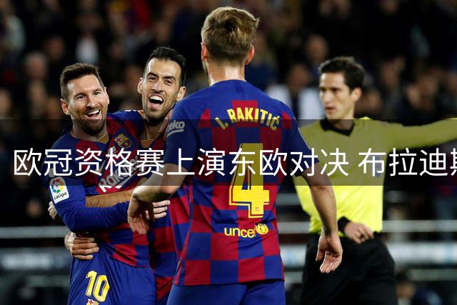 欧冠资格赛上演东欧对决 布拉迪斯拉发客场战平仍晋级