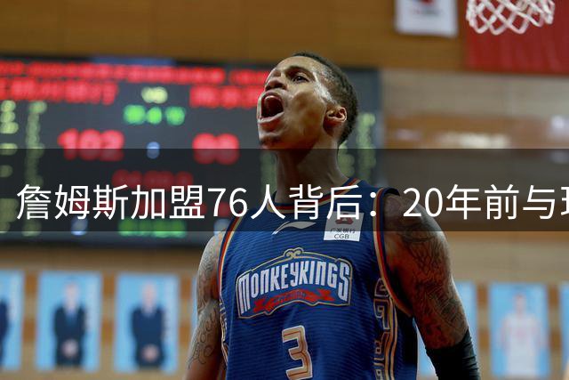 詹姆斯加盟76人背后：20年前与现任总裁的篮球先生之争